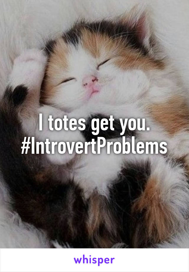 I totes get you. #IntrovertProblems