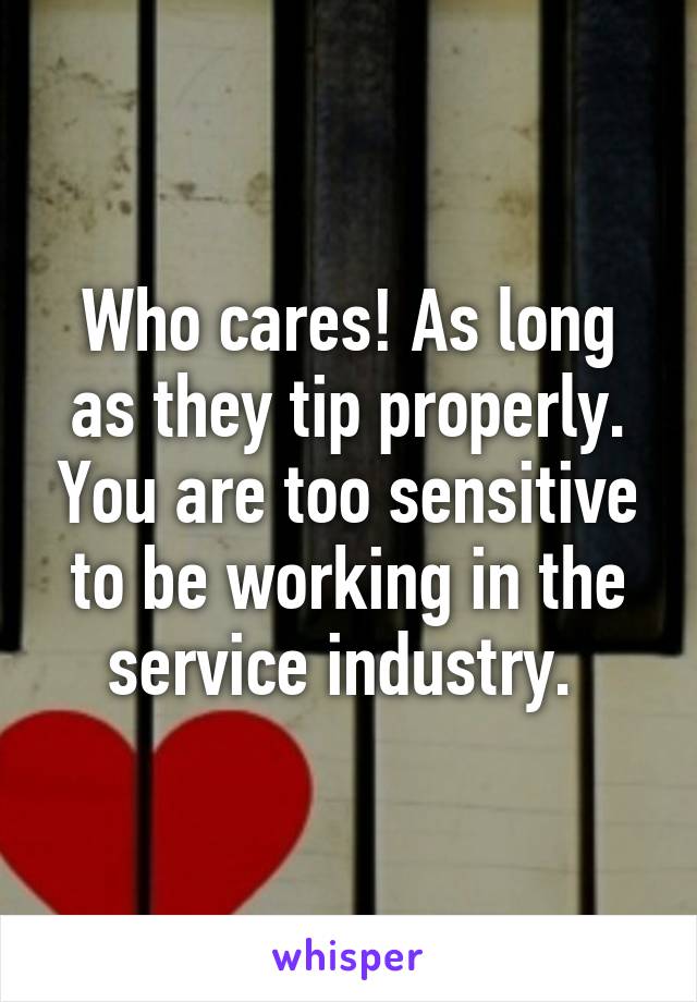 Who cares! As long as they tip properly. You are too sensitive to be working in the service industry. 