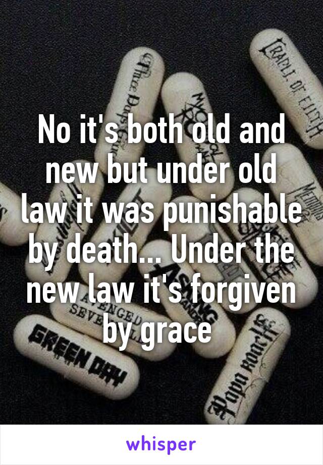 No it's both old and new but under old law it was punishable by death... Under the new law it's forgiven by grace 