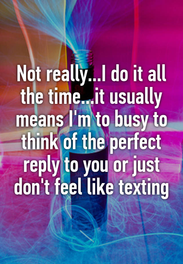 not-really-i-do-it-all-the-time-it-usually-means-i-m-to-busy-to