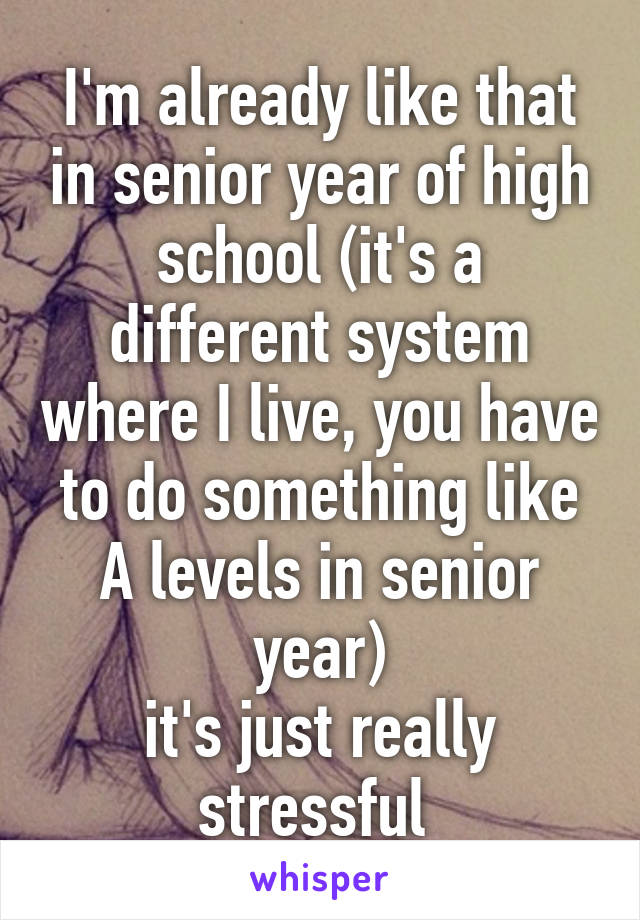 I'm already like that in senior year of high school (it's a different system where I live, you have to do something like A levels in senior year)
it's just really stressful 