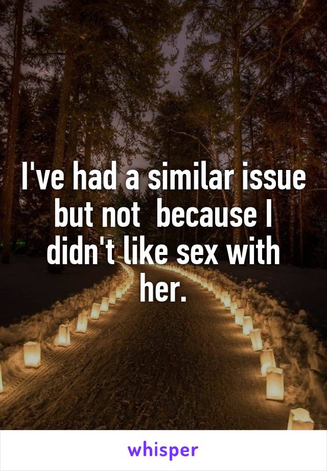 I've had a similar issue but not  because I didn't like sex with her.