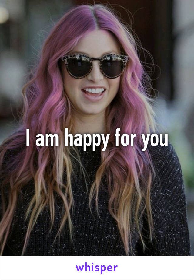 I am happy for you