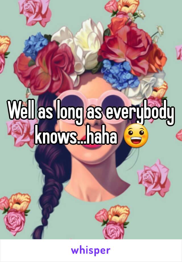 Well as long as everybody knows...haha 😀