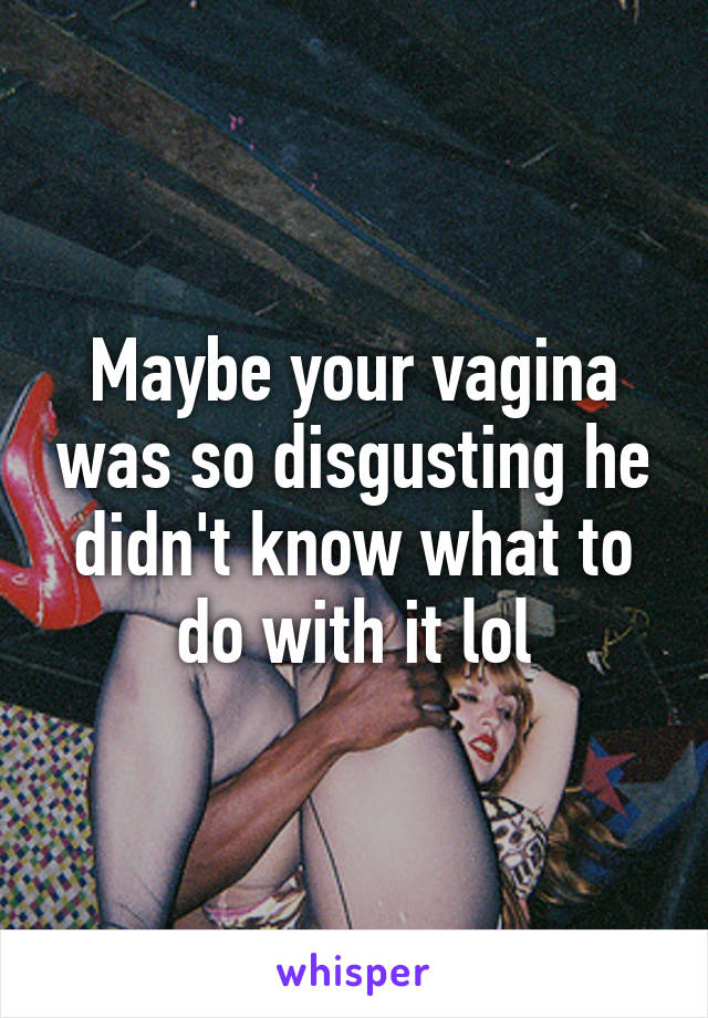 Maybe your vagina was so disgusting he didn't know what to do with it lol