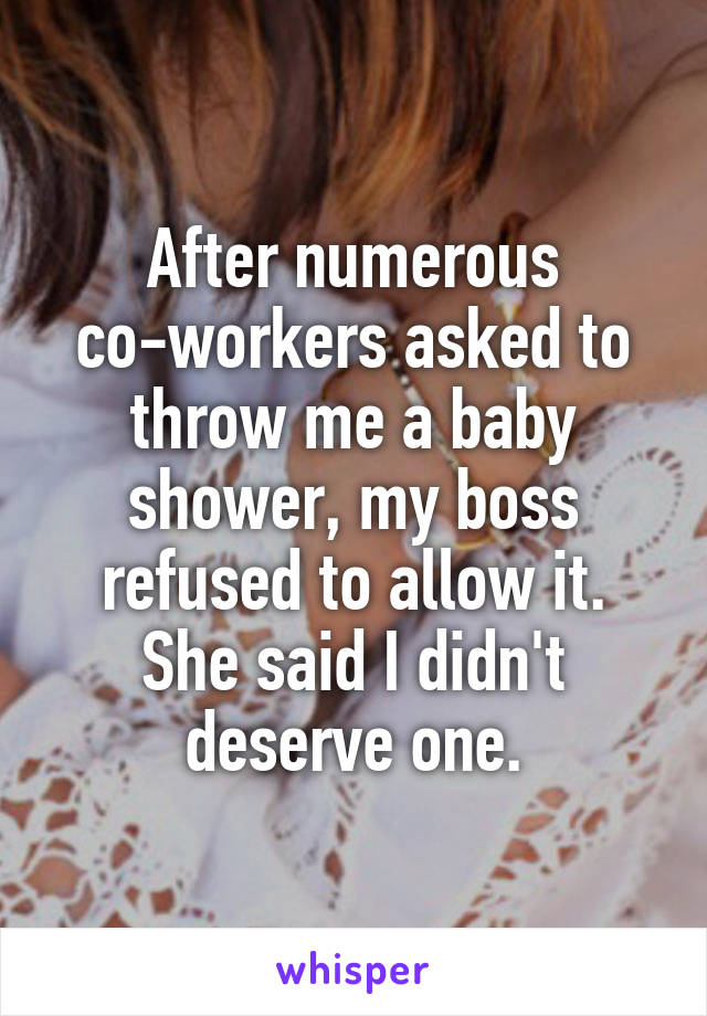 After numerous co-workers asked to throw me a baby shower, my boss refused to allow it. She said I didn't deserve one.