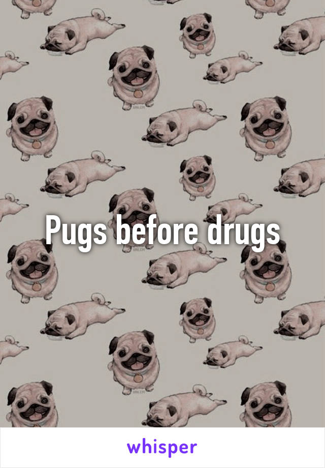 Pugs before drugs