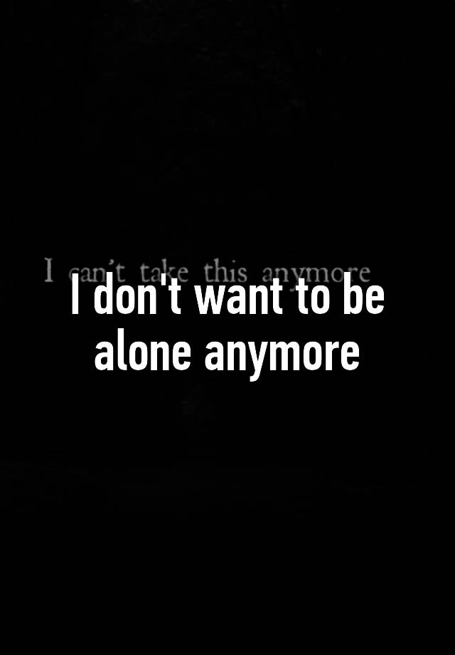 i-don-t-want-to-be-alone-anymore