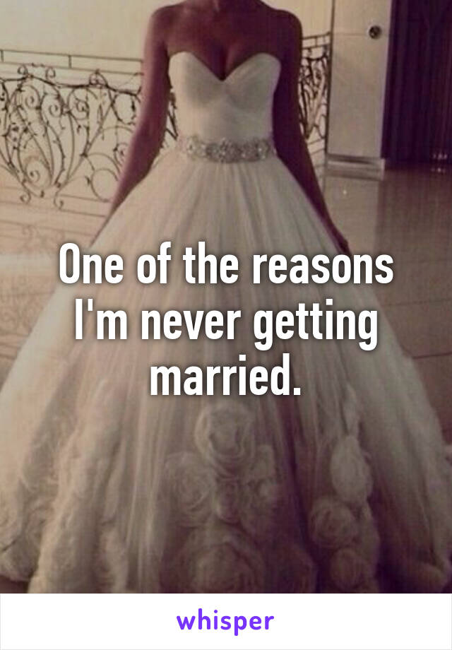 One of the reasons I'm never getting married.