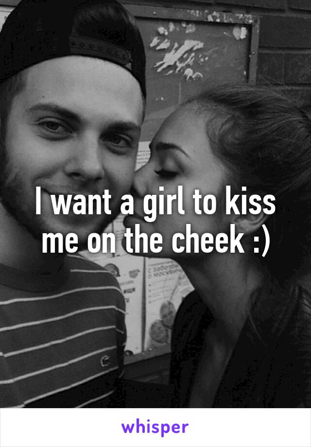 I Want A Girl To Kiss Me On The Cheek