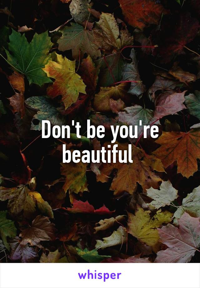 Don't be you're beautiful 