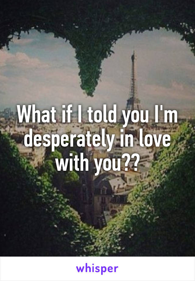 what-if-i-told-you-i-m-desperately-in-love-with-you