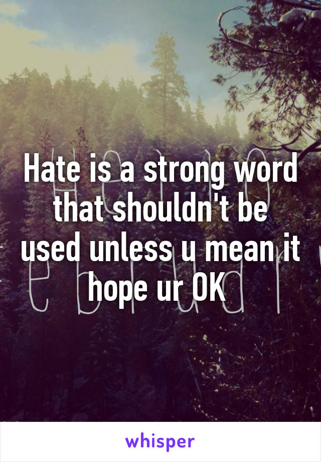 hate-is-a-strong-word-that-shouldn-t-be-used-unless-u-mean-it-hope-ur-ok