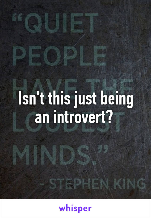 Isn't this just being an introvert? 