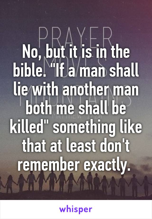 No, but it is in the bible. "If a man shall lie with another man both me shall be killed" something like that at least don't remember exactly. 