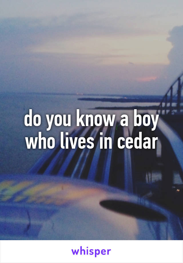 do you know a boy who lives in cedar