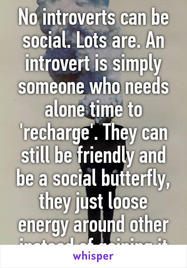 No introverts can be social. Lots are. An introvert is simply someone who needs alone time to 'recharge'. They can still be friendly and be a social butterfly, they just loose energy around other instead of gaining it