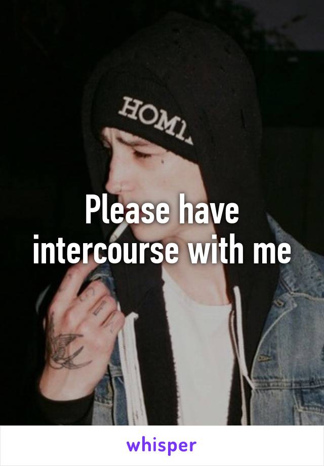 Please have intercourse with me