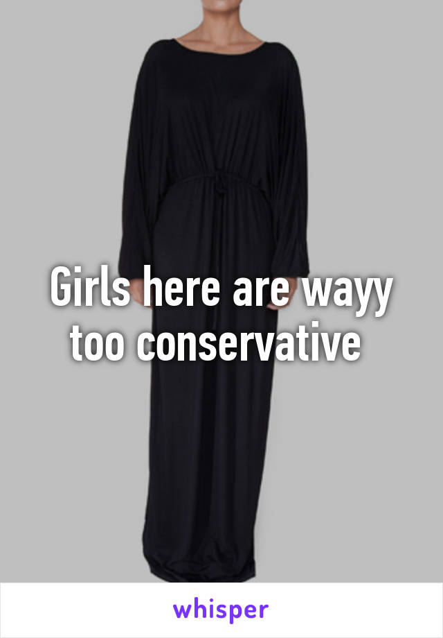 Girls here are wayy too conservative 