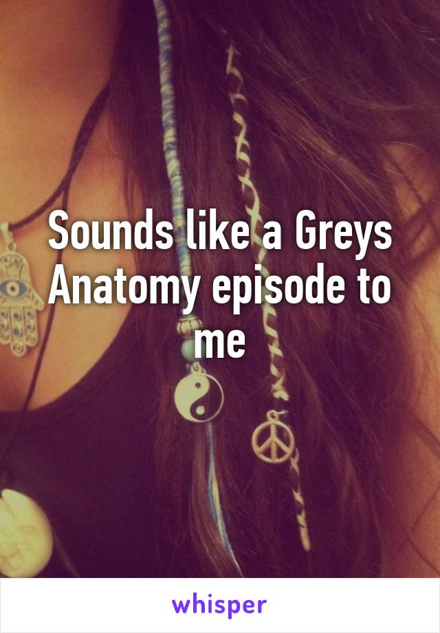 Sounds like a Greys Anatomy episode to me
