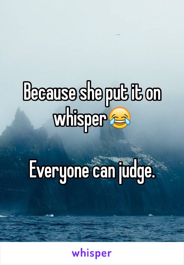 Because she put it on whisper😂

Everyone can judge.