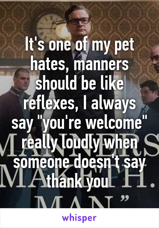 It's one of my pet hates, manners should be like reflexes, I always say "you're welcome" really loudly when someone doesn't say thank you 