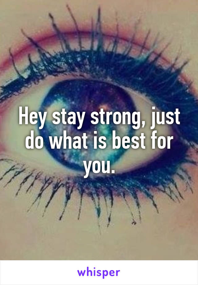 Hey stay strong, just do what is best for you.