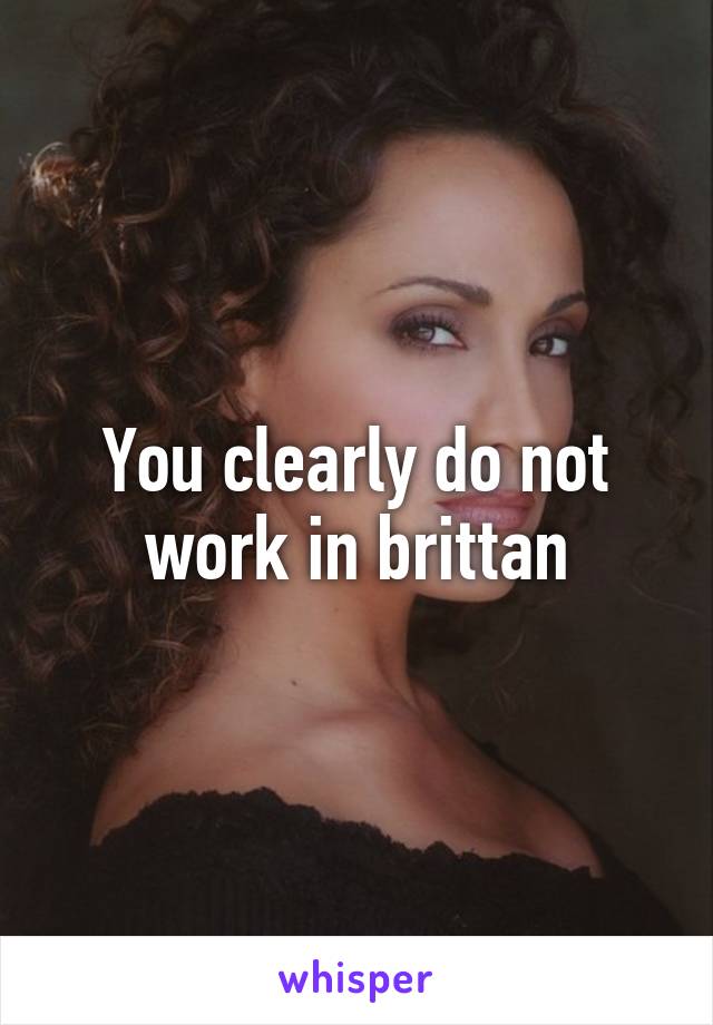You clearly do not work in brittan