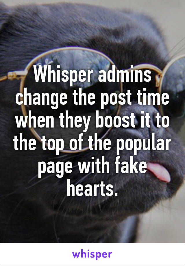 Whisper admins change the post time when they boost it to the top of the popular page with fake hearts.