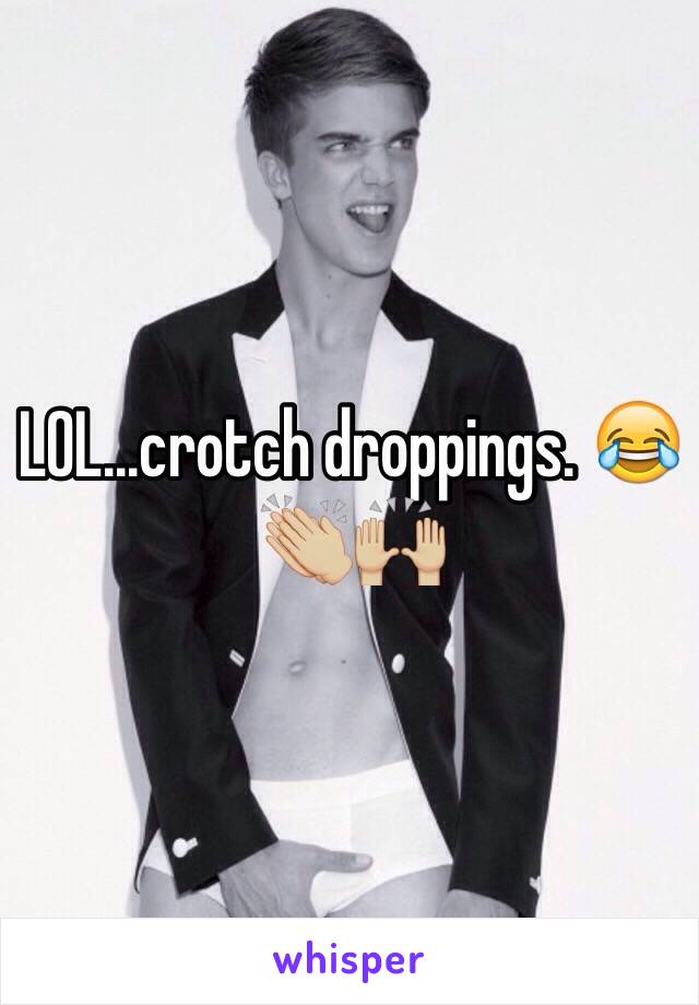 LOL...crotch droppings. 😂👏🏼🙌🏼