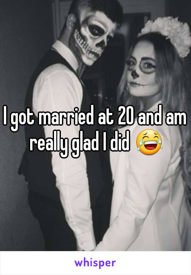 I got married at 20 and am really glad I did 😂