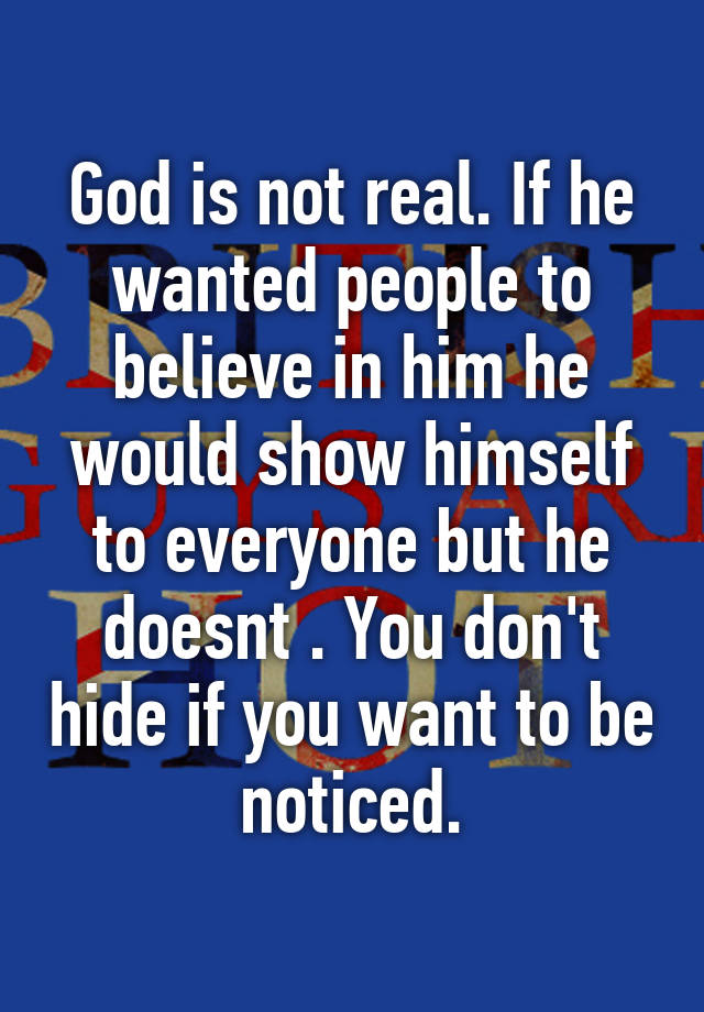 god-is-not-real-if-he-wanted-people-to-believe-in-him-he-would-show