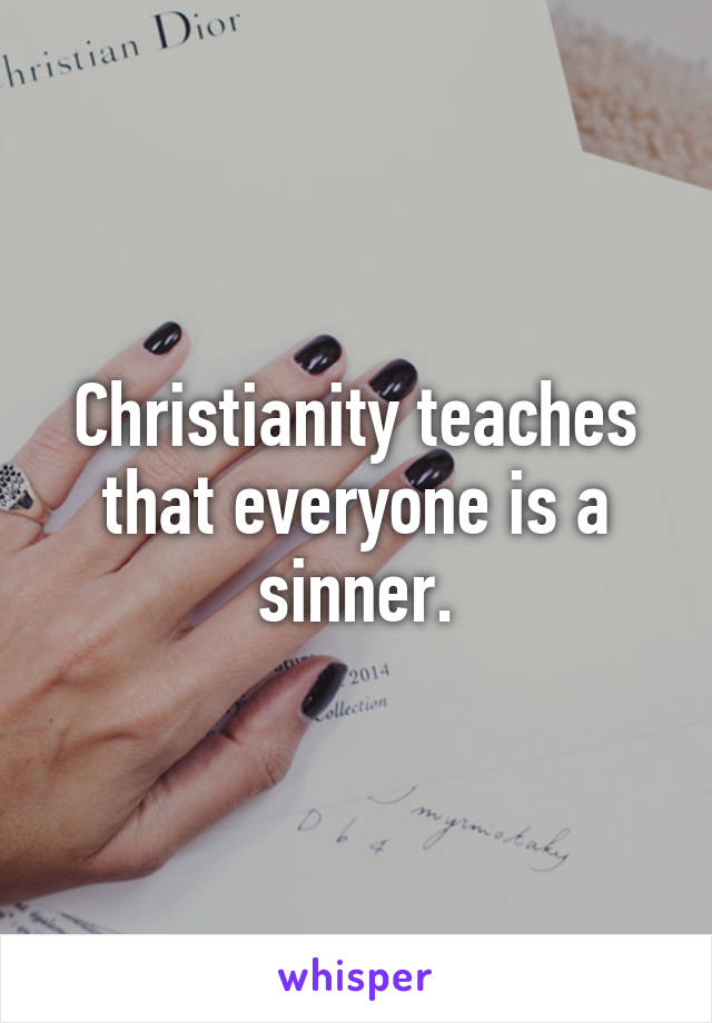 Christianity teaches that everyone is a sinner.