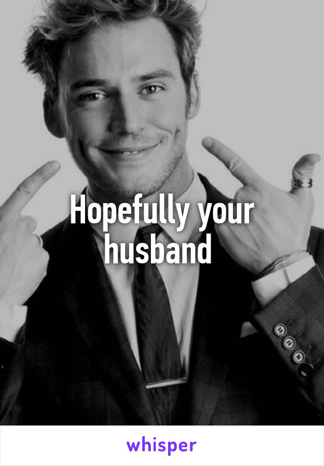 Hopefully your husband 