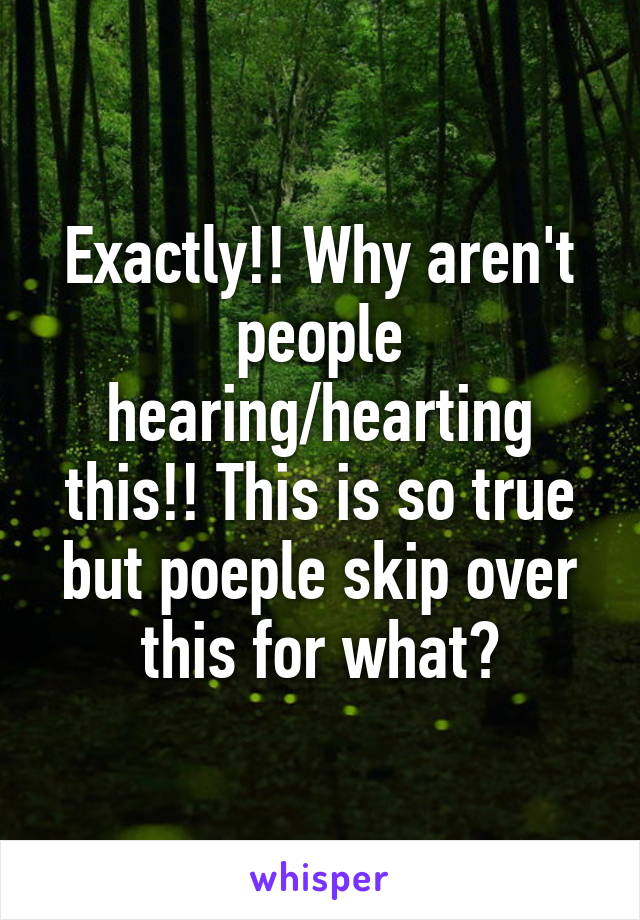 Exactly!! Why aren't people hearing/hearting this!! This is so true but poeple skip over this for what?