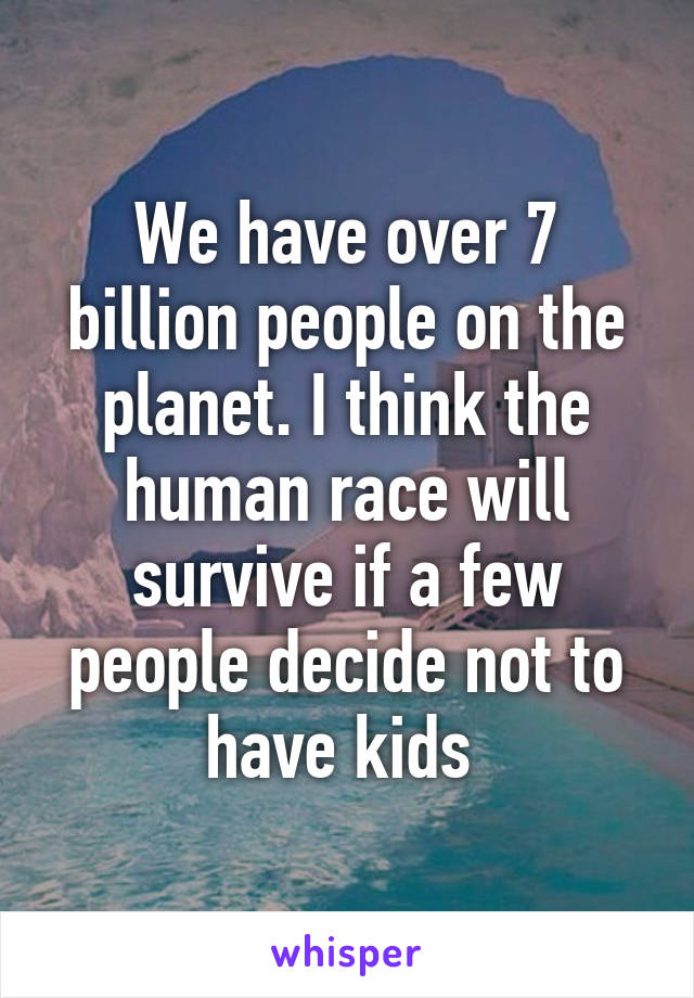 We have over 7 billion people on the planet. I think the human race will survive if a few people decide not to have kids 