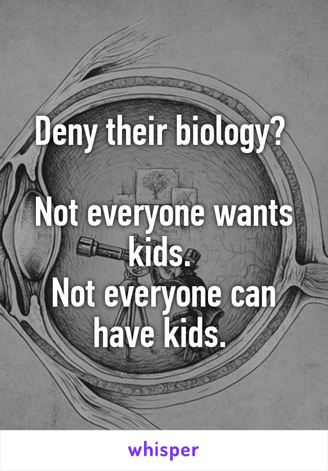 Deny their biology? 

Not everyone wants kids. 
Not everyone can have kids. 