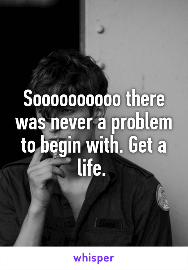 Soooooooooo there was never a problem to begin with. Get a life. 