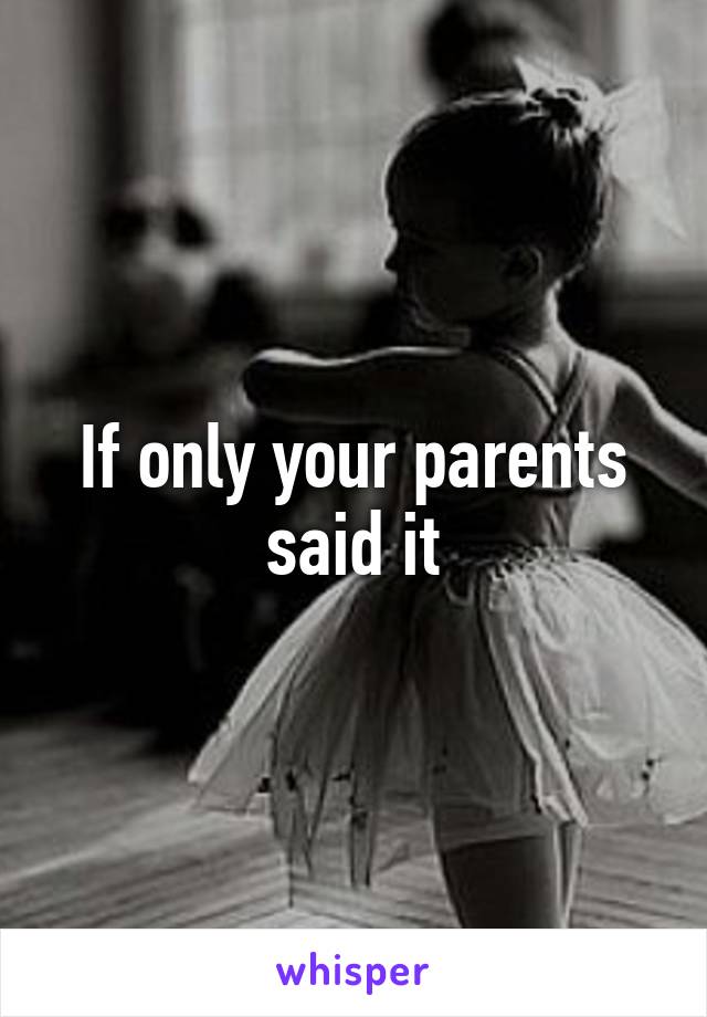 If only your parents said it