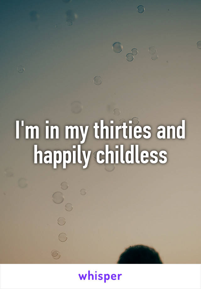 I'm in my thirties and happily childless