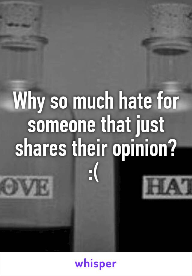 Why so much hate for someone that just shares their opinion? :( 