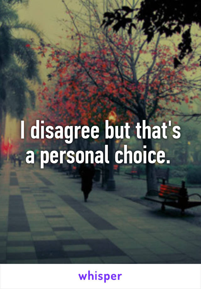 I disagree but that's a personal choice. 