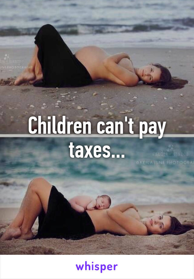 Children can't pay taxes...