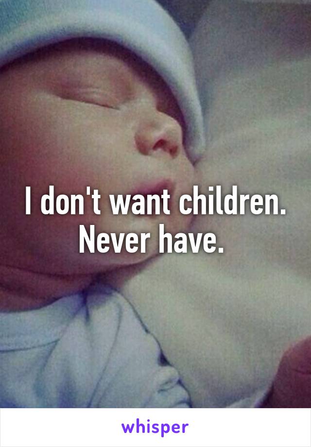 I don't want children. Never have. 