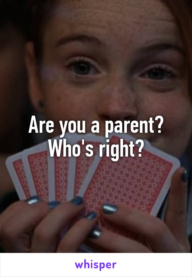 Are you a parent? Who's right?