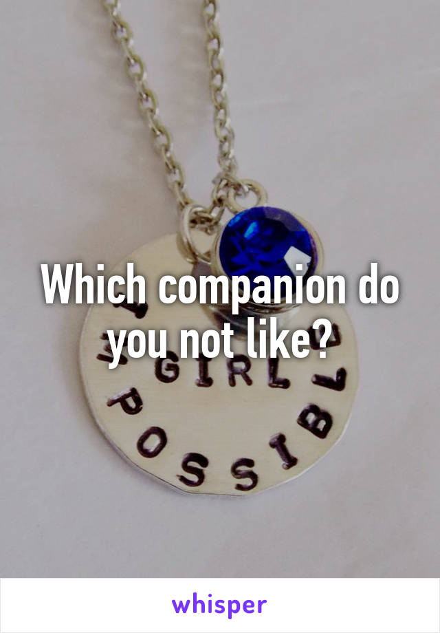 Which companion do you not like?