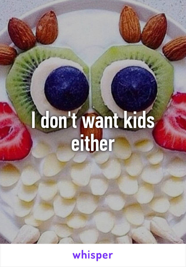 I don't want kids either