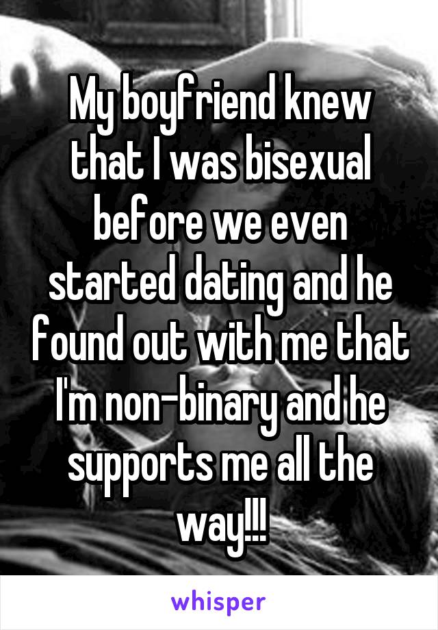 My boyfriend knew that I was bisexual before we even started dating and he found out with me that I'm non-binary and he supports me all the way!!!