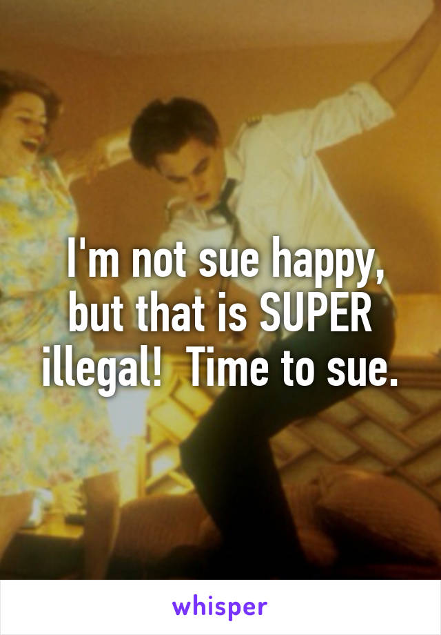  I'm not sue happy, but that is SUPER illegal!  Time to sue.