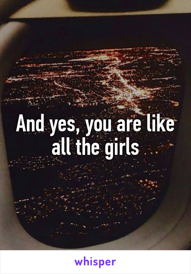And yes, you are like all the girls